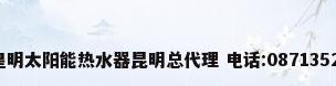 云南皇明太阳能热水器昆明总代理 电话:08713528271