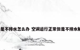 空调运行正常但是不排水怎么办 空调运行正常但是不排水解决方法_百度...