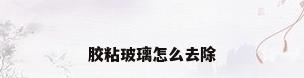 胶粘玻璃怎么去除