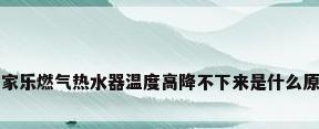 万家乐燃气热水器温度高降不下来是什么原因