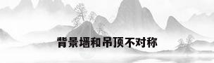 背景墙和吊顶不对称