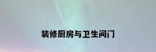 装修厨房与卫生间门