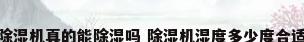 除湿机真的能除湿吗 除湿机湿度多少度合适