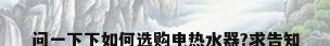 问一下下如何选购电热水器?求告知