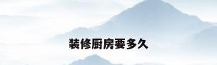 装修厨房要多久