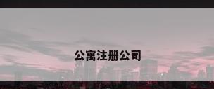 公寓注册公司