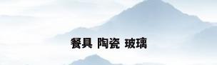 餐具 陶瓷 玻璃