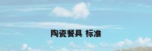 陶瓷餐具 标准