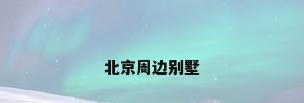 北京周边别墅