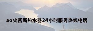 ao史密斯热水器24小时服务热线电话