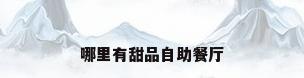 哪里有甜品自助餐厅
