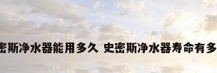 史密斯净水器能用多久 史密斯净水器寿命有多长?