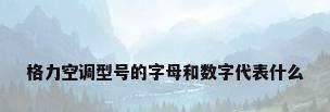 格力空调型号的字母和数字代表什么
