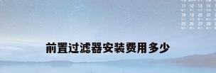 前置过滤器安装费用多少