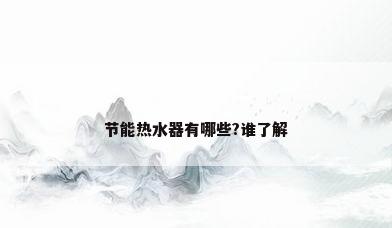节能热水器有哪些?谁了解