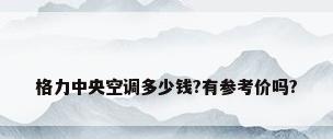 格力中央空调多少钱?有参考价吗?