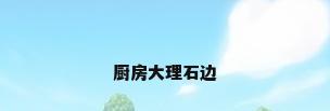 厨房大理石边