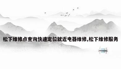 松下维修点查询快速定位就近电器维修,松下维修服务
