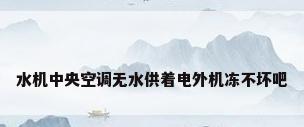 水机中央空调无水供着电外机冻不坏吧