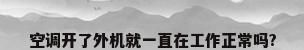 空调开了外机就一直在工作正常吗?