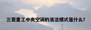 三菱重工中央空调的清洁模式是什么?
