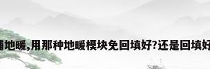铺地暖,用那种地暖模块免回填好?还是回填好?