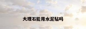 大理石能用水泥贴吗