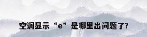 空调显示“e”是哪里出问题了?