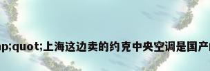 &quot;上海这边卖的约克中央空调是国产的吗?