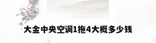 大金中央空调1拖4大概多少钱