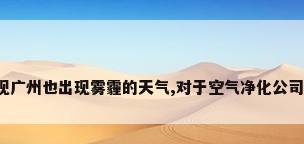 最近发现广州也出现雾霾的天气,对于空气净化公司哪家强?