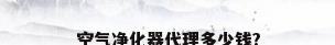空气净化器代理多少钱?