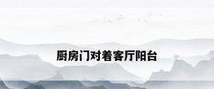 厨房门对着客厅阳台