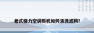 老式格力空调柜机如何清洗滤网?