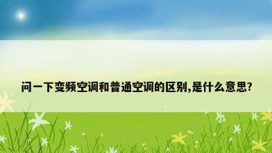问一下变频空调和普通空调的区别,是什么意思?