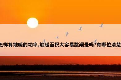 怎样算地暖的功率,地暖面积大容易跳闸是吗?有哪位清楚?