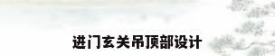 进门玄关吊顶部设计
