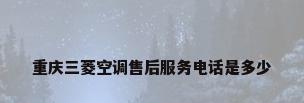 重庆三菱空调售后服务电话是多少