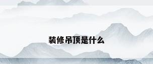 装修吊顶是什么