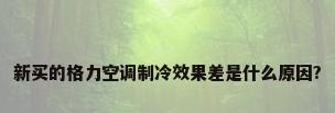 新买的格力空调制冷效果差是什么原因?