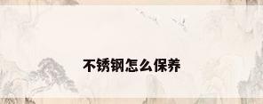 不锈钢怎么保养