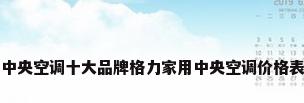 中央空调十大品牌格力家用中央空调价格表