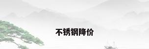 不锈钢降价