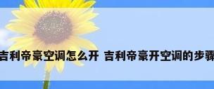 吉利帝豪空调怎么开 吉利帝豪开空调的步骤