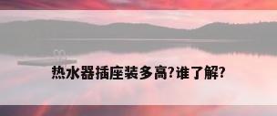 热水器插座装多高?谁了解?