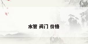 水管 阀门 价格