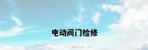 电动阀门检修