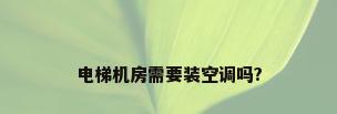 电梯机房需要装空调吗?