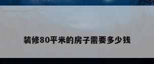 装修80平米的房子需要多少钱
