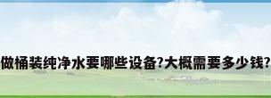 做桶装纯净水要哪些设备?大概需要多少钱?